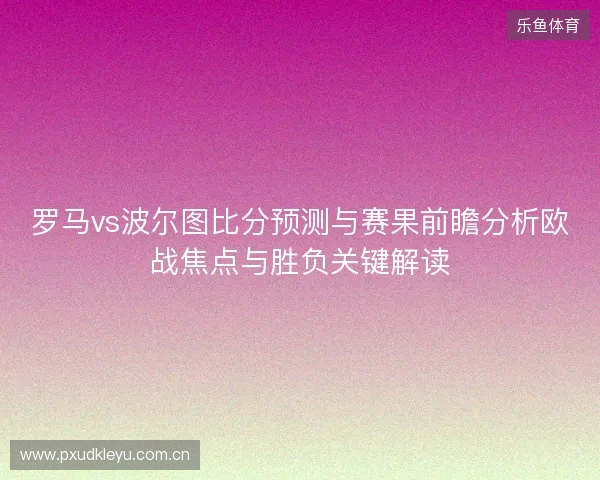 罗马vs波尔图比分预测与赛果前瞻分析欧战焦点与胜负关键解读