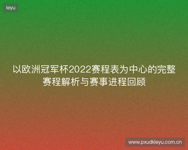 以欧洲冠军杯2022赛程表为中心的完整赛程解析与赛事进程回顾 以欧洲冠军杯2022赛程表为中心的完整赛程解析与赛事进程回顾