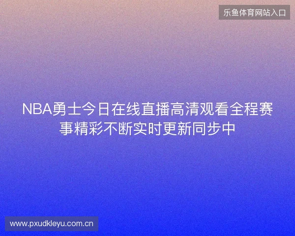NBA勇士今日在线直播高清观看全程赛事精彩不断实时更新同步中