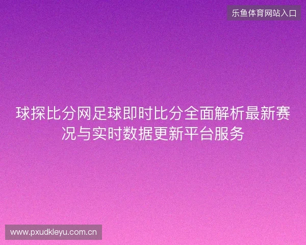 球探比分网足球即时比分全面解析最新赛况与实时数据更新平台服务