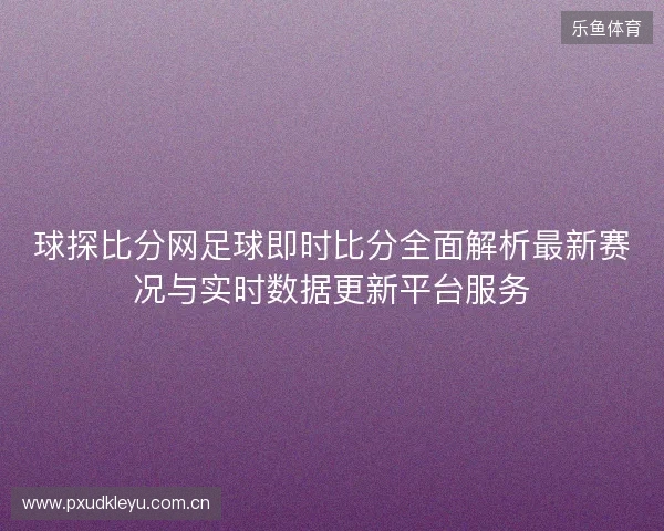 球探比分网足球即时比分全面解析最新赛况与实时数据更新平台服务 球探比分网足球即时比分全面解析最新赛况与实时数据更新平台服务